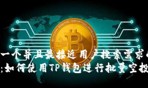 思考一个并且最接近用户搜索需求的  
教程：如何使用TP钱包进行批量空投操作