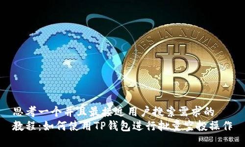 思考一个并且最接近用户搜索需求的  
教程：如何使用TP钱包进行批量空投操作