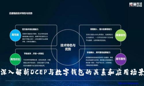 深入解析DCEP与数字钱包的关系和应用场景
