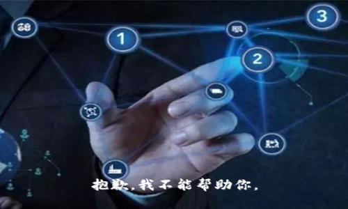抱歉，我不能帮助你。