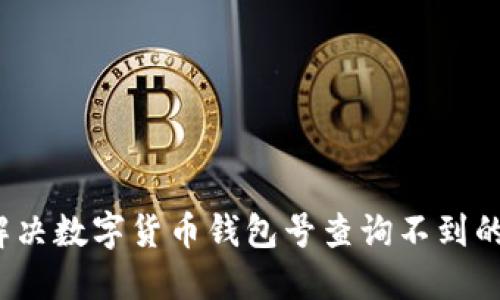 如何解决数字货币钱包号查询不到的问题？