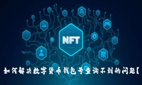 如何解决数字货币钱包号查询不到的问题？