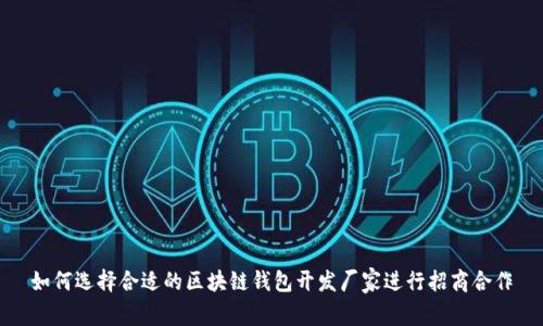如何选择合适的区块链钱包开发厂家进行招商合作