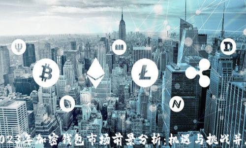 
2023年加密钱包市场前景分析：机遇与挑战并存