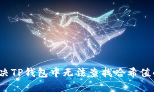如何解决TP钱包中无法查找哈希值的问题？