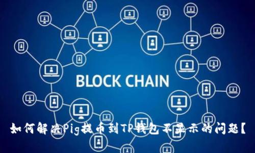 如何解决Pig提币到TP钱包不显示的问题？