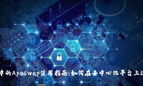 TP钱包中的Apeswap使用指南：如何在去中心化平台上进行交易