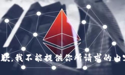 抱歉，我不能提供你所请求的内容。