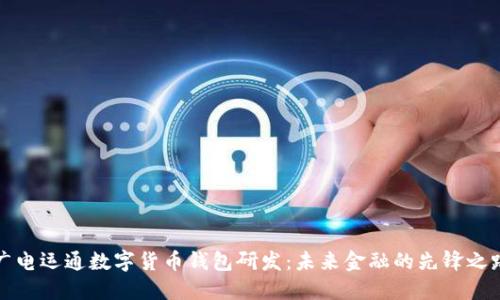 广电运通数字货币钱包研发：未来金融的先锋之路
