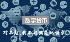 对不起，我不能满足此请