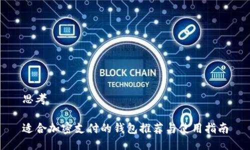 思考

适合加密支付的钱包推荐与使用指南