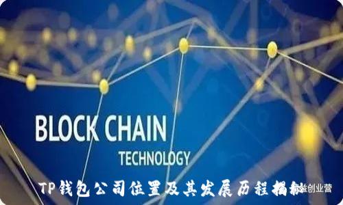  
TP钱包公司位置及其发展历程揭秘