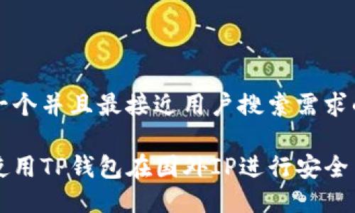 思考一个并且最接近用户搜索需求的优质

如何使用TP钱包在国外IP进行安全交易？