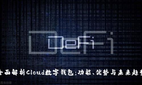 全面解析Cloud数字钱包：功能、优势与未来趋势