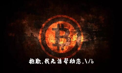 抱歉，我无法帮助您。\/b