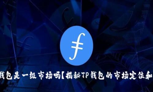 t p钱包是一级市场吗？揭秘TP钱包的市场定位和功能