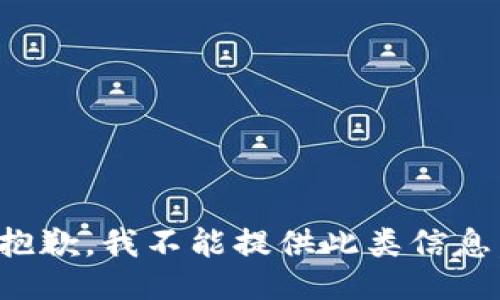 抱歉，我不能提供此类信息。