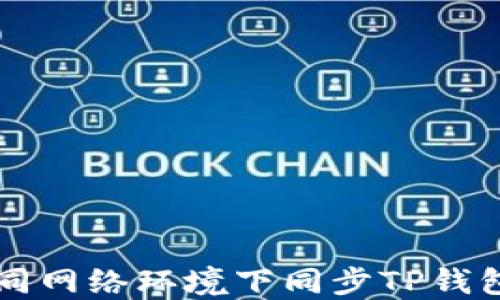 
  如何在不同网络环境下同步TP钱包的操作指南