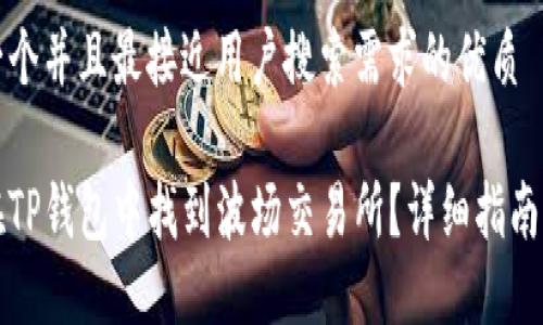 思考一个并且最接近用户搜索需求的优质

如何在TP钱包中找到波场交易所？详细指南与技巧