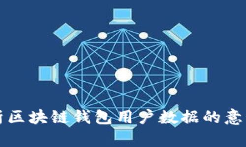 全面解析区块链钱包用户数据的意义与应用