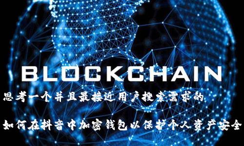 思考一个并且最接近用户搜索需求的

如何在抖音中加密钱包以保护个人资产安全