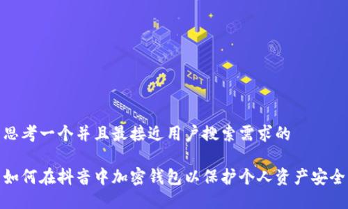 思考一个并且最接近用户搜索需求的

如何在抖音中加密钱包以保护个人资产安全