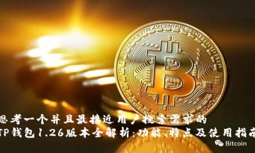 思考一个并且最接近用户搜索需求的  
TP钱包1.26版本全解析：功能、特点及使用指南