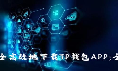 如何安全高效地下载TP钱包APP：全面指南
