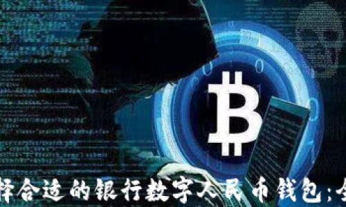 
如何选择合适的银行数字人民币钱包：全面指南