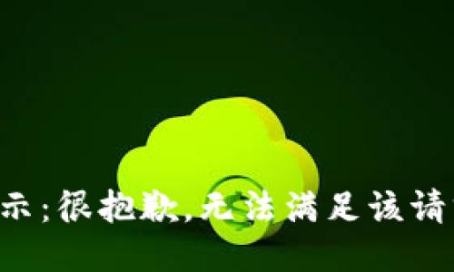 提示：很抱歉，无法满足该请求。