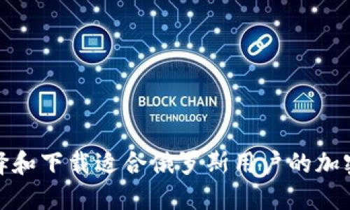 : 如何选择和下载适合俄罗斯用户的加密钱包软件