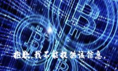 抱歉，我不能提供该信息