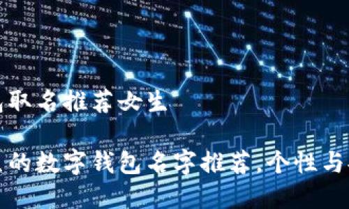 数字钱包取名推荐女生

适合女生的数字钱包名字推荐，个性与安全并重