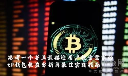 思考一个并且最接近用户搜索需求的  
tP钱包收益分析与最佳实践指南