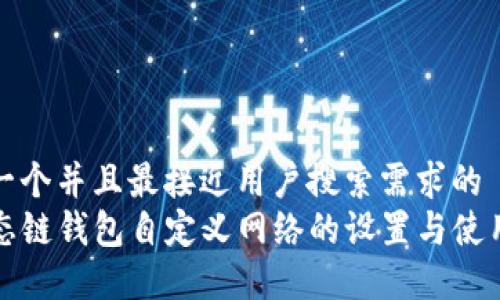 思考一个并且最接近用户搜索需求的  
TP生态链钱包自定义网络的设置与使用指南