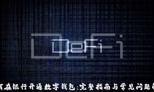 
如何在银行开通数字钱包：完整指南与常见问题解答