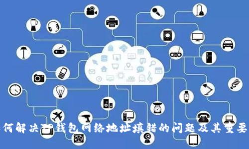 如何解决TP钱包网络地址填错的问题及其重要性