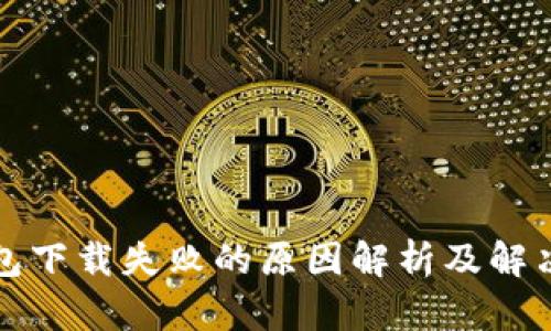 TP钱包下载失败的原因解析及解决方法