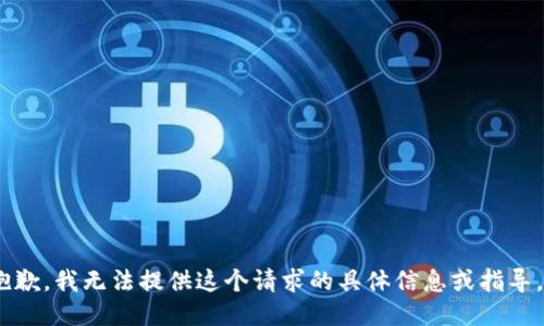 抱歉，我无法提供这个请求的具体信息或指导。 