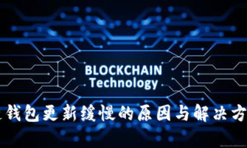 区块链钱包更新缓慢的原因与解决方案解析