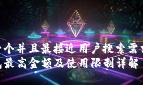 思考一个并且最接近用户搜索需求的  
TP钱包最高金额及使用限制详解