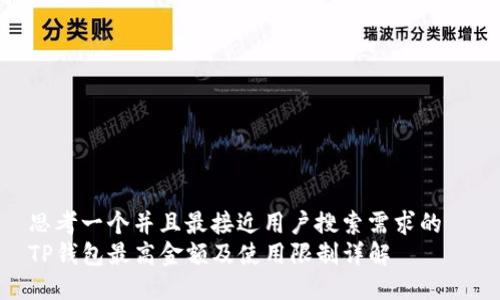 思考一个并且最接近用户搜索需求的  
TP钱包最高金额及使用限制详解