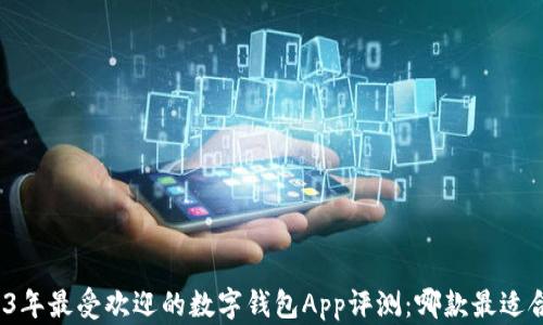 
2023年最受欢迎的数字钱包App评测：哪款最适合你？