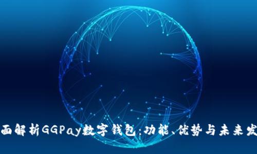 全面解析GGPay数字钱包：功能、优势与未来发展