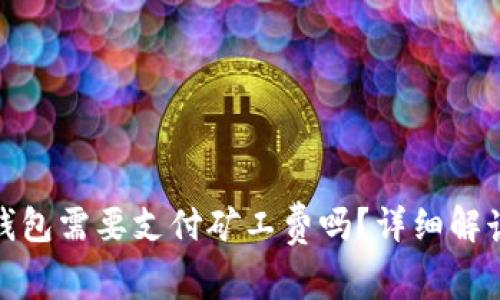 : 转币到TP钱包需要支付矿工费吗？详细解读与常见问题