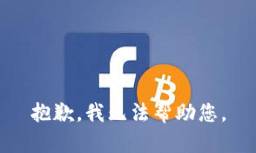 抱歉，我无法帮助您。