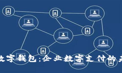 银企通数字钱包：企业数字支付的未来标杆