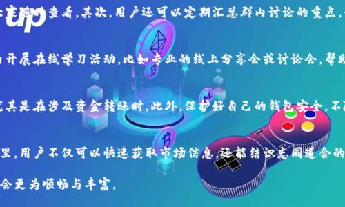 忘记了
如何有效利用TP钱包微信群进行数字资产管理
TP钱包, 数字资产, 微信群/guanjianci

引言
在数字资产的迅猛发展中，TP钱包成为了广大用户管理加密货币的重要工具。与此同时，微信群作为沟通和信息共享的平台，逐渐为数字货币的爱好者所青睐。通过TP钱包微信群，用户不仅可以实现信息的快速交流，还能获取第一手的市场动态。这种结合无疑拓宽了大家的视野与交流途径。

TP钱包的基本功能
TP钱包是一款功能强大的数字资产钱包，支持多种加密货币的存储与交易。该平台以用户体验为核心，提供了安全、便捷的资产管理方式。用户可以通过TP钱包实现加密货币的查账、转账、交易等功能。此外，TP钱包还提供 Token 的发行、查阅等功能，为开发者带来了便利。

微信群的优势
微信群作为一种即时通讯工具，已成为许多人日常交流的重要媒介。在TP钱包微信群中，用户可以轻松地分享交易经验、讨论市场行情以及获取最新消息。相较于其他社交媒体平台，微信群提供了更为私密和灵活的交流环境，促进了用户之间的信任与合作。

如何找到合适的TP钱包微信群
在海量的微信群中，找到一个合适的TP钱包微信群并非易事。首先，用户可以通过线上论坛、社交平台、加密货币相关的网站寻求推荐。在这些地方，许多数字货币爱好者会分享自己加入的微信群。此外，朋友的推荐也是一个非常有效的方法，尤其是那些已经在群中活跃的朋友，他们能够提供更为真实的信息。

微信群交流的注意事项
尽管微信群是信息交流的便利之地，但在交流过程中，用户需要注意一些基本的礼仪。例如，在群中发言时，应当尽量，避免发送大段无意义的文字。此外，群内应保持友好的气氛，鼓励大家积极提问和分享个人见解。在讨论时，要尊重他人的观点，尽量避免冲突。

如何有效管理微信群信息
在TP钱包微信群中，成员需要学会有效管理信息。首先，可以利用微信群的置顶功能，将重要的信息或公告固定在群聊的顶部，方便大家随时查看。其次，用户还可以定期汇总群内讨论的重点，形成简短的总结分享给大家，确保每位用户都能及时获取重要信息。

利用微信群学习数字资产知识
微信群不仅是交流的地方，还是学习的好平台。许多TP钱包的资深用户会分享他们的经验、技巧及理财心得。因此，不少成员也在群内开展在线学习活动，比如专业的线上分享会或讨论会，帮助大家提升对数字资产的理解和运用能力。

风险提示与安全防范
在参与TP钱包微信群的同时，用户也需提高警惕，注意网络安全。在任何情况下，切勿轻易相信他人分享的链接或提供的个人信息，尤其是在涉及资金转账时。此外，保护好自己的钱包安全，不随便分享自己的私钥或助记词，确保资金能有所保障。

总结：
总的来说，TP钱包微信群是一种非常有效的数字资产管理方式，它将便利性与信息共享相结合，为用户提供了互助交流的平台。在这里，用户不仅可以快速获取市场信息，还能结识志同道合的朋友，提升自身的投资水平。然而，保持警惕、合理管理信息同样重要。只有在安全的前提下，才能更好地享受数字资产的便利与乐趣。

通过不断学习与实践，用户能够逐渐掌握TP钱包的高级使用技巧，在数字资产的世界中游刃有余。加入TP钱包微信群，您的投资之路会更为顺畅与丰富。