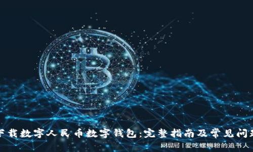 如何下载数字人民币数字钱包：完整指南及常见问题解答