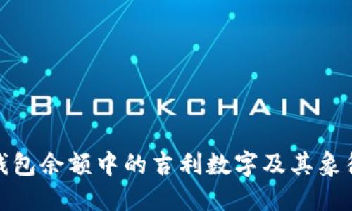 微信钱包余额中的吉利数字及其象征意义